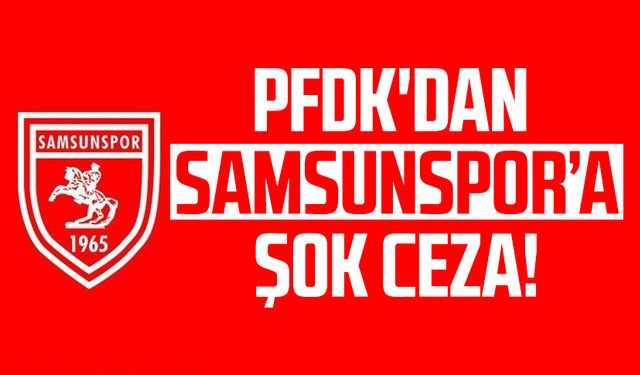 PFDK'dan Samsunspor'a şok ceza geldi!