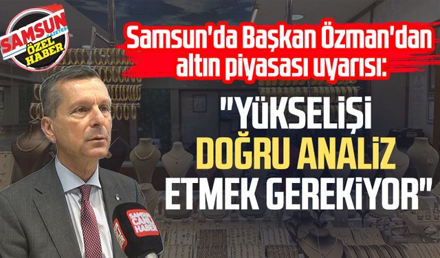 Samsun'da Başkan Salih Özman'dan altın piyasası uyarısı: "Yükselişi doğru analiz etmek gerekiyor"