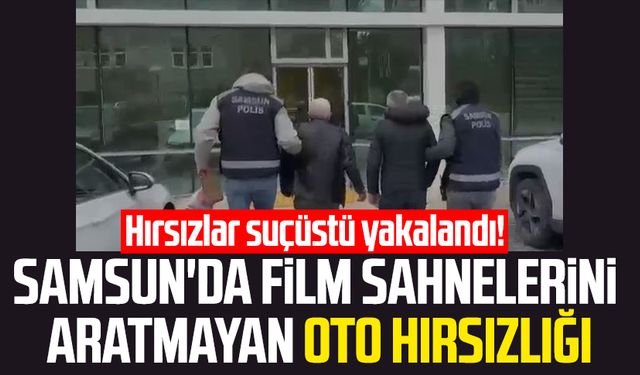 Samsun'da film sahnelerini aratmayan oto hırsızlığı: Hırsızlar suçüstü yakalandı!