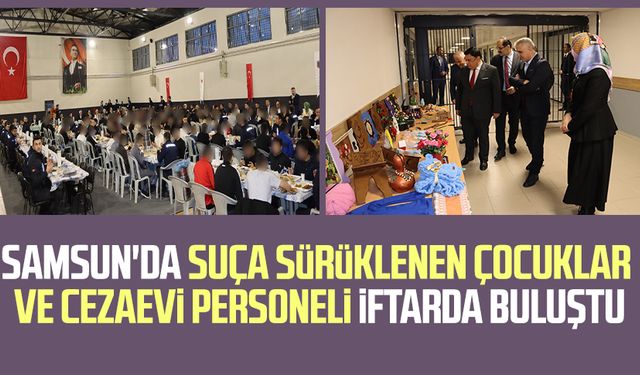 Samsun'da suça sürüklenen çocuklar ve cezaevi personeli iftarda buluştu