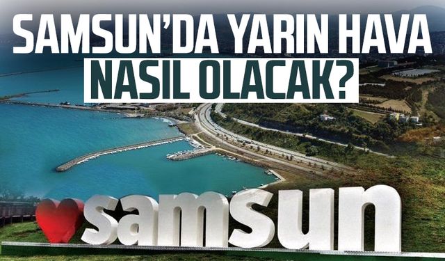 Samsun'da yarın hava nasıl olacak? 24 Mayıs Cumartesi