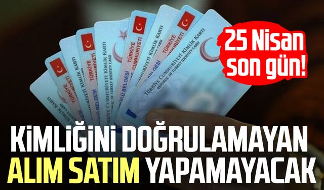 25 Nisan son gün! Kimliğini doğrulamayan alım satım yapamayacak