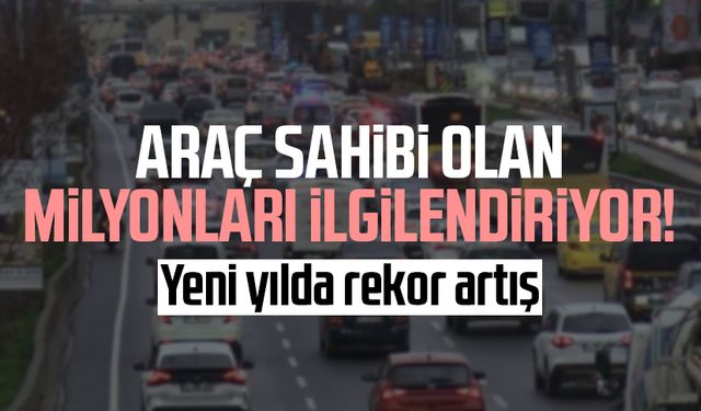 Araç sahibi olan milyonları ilgilendiriyor! Yeni yılda rekor artış