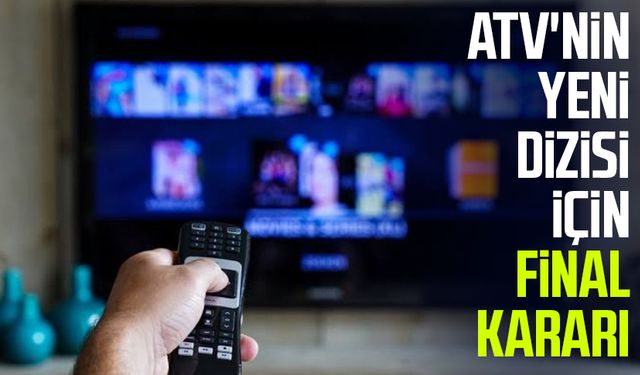 ATV'nin yeni dizisi için final kararı