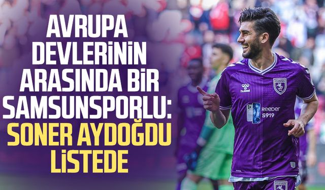 Avrupa devlerinin arasında bir Samsunsporlu: Soner Aydoğdu listede
