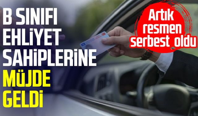 Artık resmen serbest oldu: B sınıfı ehliyet sahiplerine müjde geldi