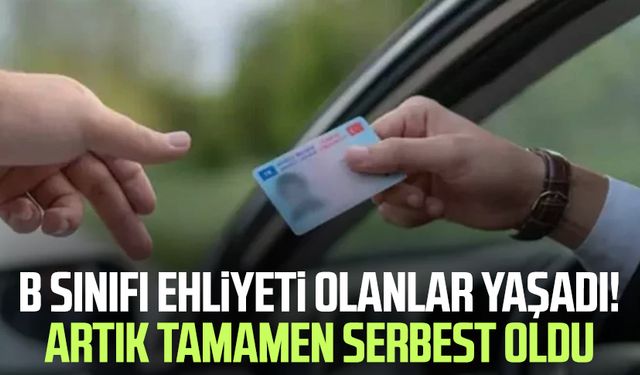 B sınıfı ehliyeti olanlar yaşadı! Artık tamamen serbest oldu