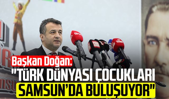 Başkan Halit Doğan: "Türk dünyası çocukları Samsun’da buluşuyor"