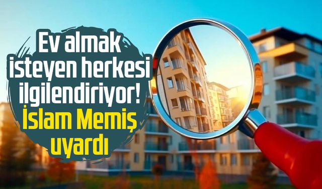Ev almak isteyen herkesi ilgilendiriyor! İslam Memiş uyardı