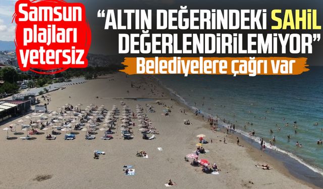 Samsun plajları yetersiz: "Altın değerindeki sahil değerlendirilemiyor"