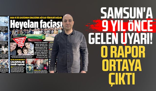 Samsun'da 3 kişinin öldüğü bölge için 9 yıl önce gelen uyarı! O rapor ortaya çıktı