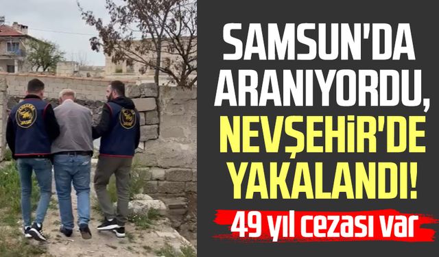 Samsun'da aranıyordu, Nevşehir'de yakalandı! 49 yıl cezası var