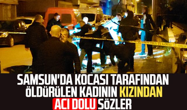 Samsun'da kocası tarafından öldürülen Emine Akpınar'ın kızından acı dolu sözler