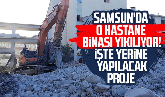 Samsun'da o hastane binası yıkılıyor! İşte yerine yapılacak proje