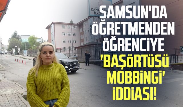 Samsun'da öğretmenden öğrenciye 'başörtüsü mobbingi' iddiası!
