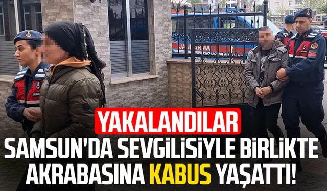 Samsun'da sevgilisiyle birlikte akrabasına kabus yaşattı! Yakalandılar