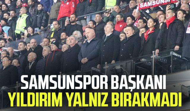 Samsunspor Başkanı Yüksel Yıldırım yalnız bırakmadı