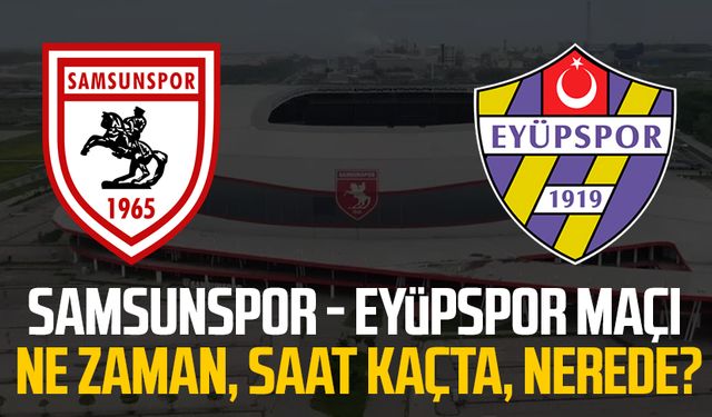 Samsunspor - Eyüpspor maçı ne zaman, saat kaçta, nerede?