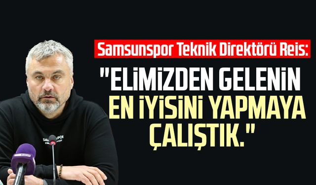 Samsunspor Teknik Direktörü Thomas Reis: "Elimizden gelenin en iyisini yapmaya çalıştık"