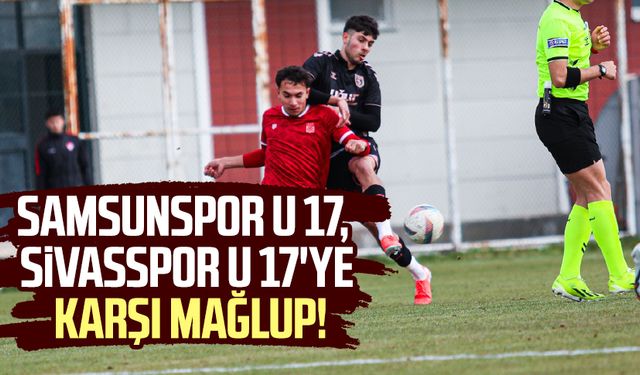 Samsunspor U 17, Sivasspor U 17'ye karşı mağlup!