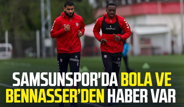 Samsunspor'da Bola ve Bennasser’den haber var