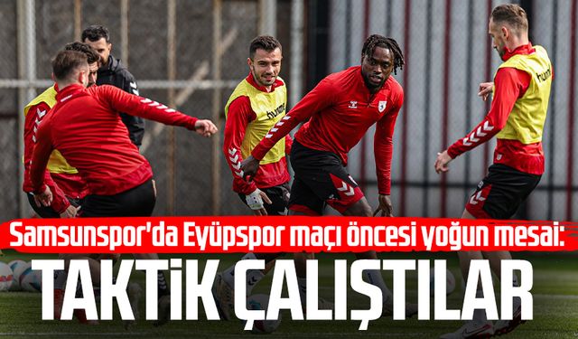 Samsunspor'da Eyüpspor maçı öncesi yoğun mesai: Taktik çalıştılar