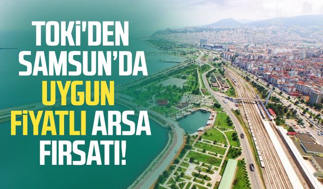 TOKİ'den Samsun’da uygun fiyatlı arsa fırsatı!