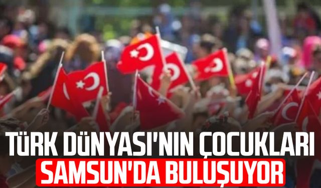 Türk Dünyası'nın çocukları Samsun'da buluşuyor