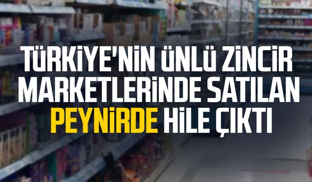 Türkiye'nin ünlü zincir marketlerinde satılan peynirde hile çıktı
