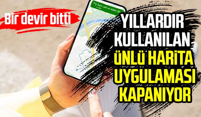 Yıllardır kullanılan ünlü harita uygulaması kapanıyor