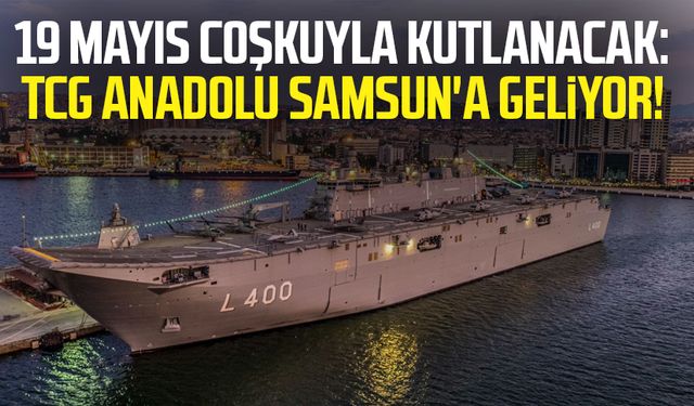 19 Mayıs coşkuyla kutlanacak: TCG Anadolu Samsun'a geliyor!