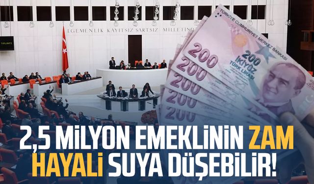 2,5 milyon emeklinin zam hayali suya düşebilir!