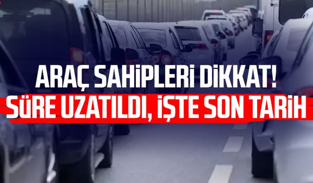 Araç sahipleri dikkat! Süre uzatıldı, işte son tarih