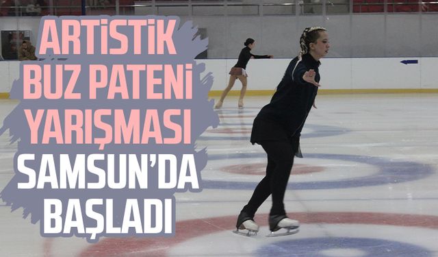 Artistik Buz Pateni Yarışması Samsun’da başladı