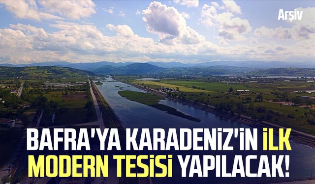 Bafra'ya Karadeniz'in ilk modern tesisi yapılacak!