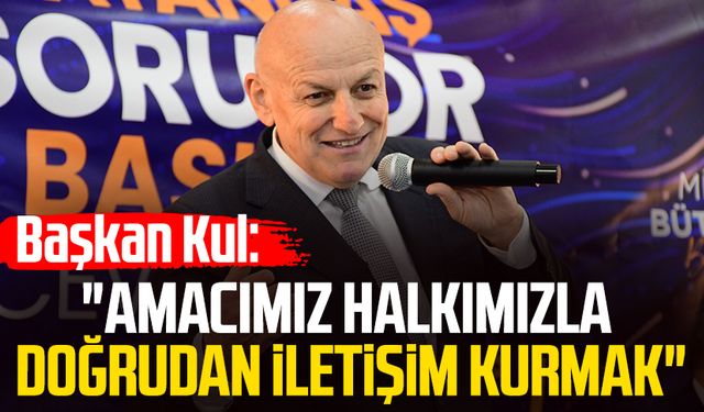 Başkan Şenol Kul: "Amacımız halkımızla doğrudan iletişim kurmak"