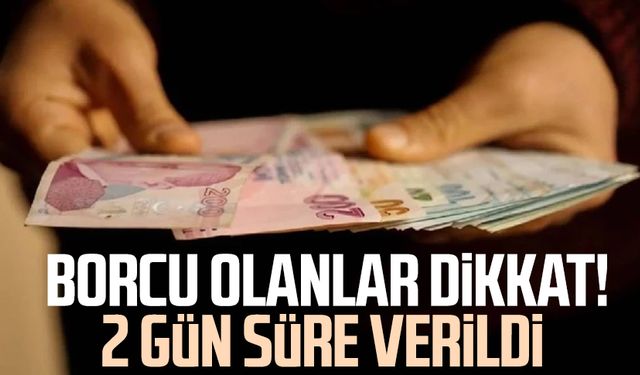 Borcu olanlar dikkat! 2 gün süre verildi