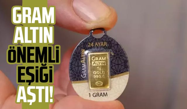 Gram altın önemli eşiği aştı!
