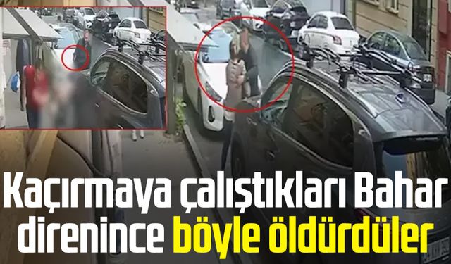 Kaçırmaya çalıştıkları Bahar direnince böyle öldürdüler
