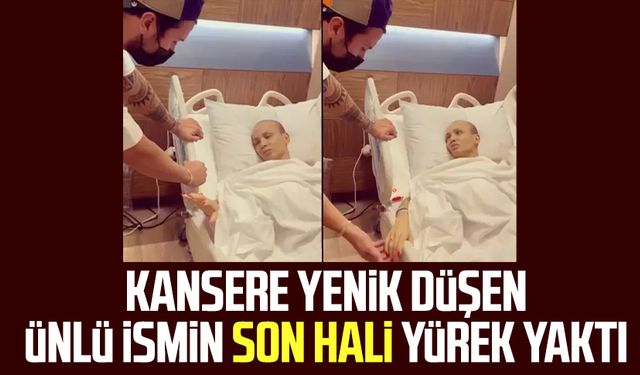 Kansere yenik düşen ünlü ismin son hali yürek yaktı