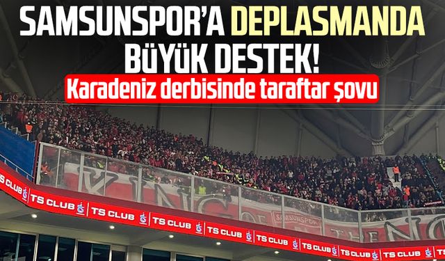 Karadeniz derbisinde taraftar şovu: Samsunspor’a deplasmanda büyük destek!