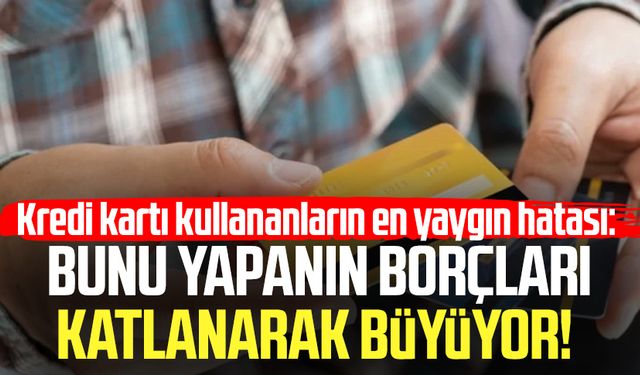 Kredi kartı kullananların en yaygın hatası: Borçları katlanarak büyüyor!