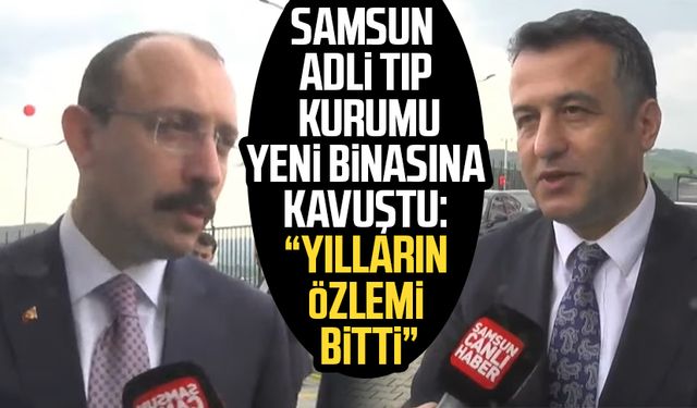 Samsun Adli Tıp Kurumu yeni binasına kavuştu: "Yılların özlemi bitti"