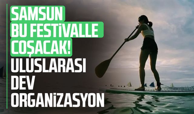 Samsun bu festivalle coşacak! Uluslarası dev organizasyon