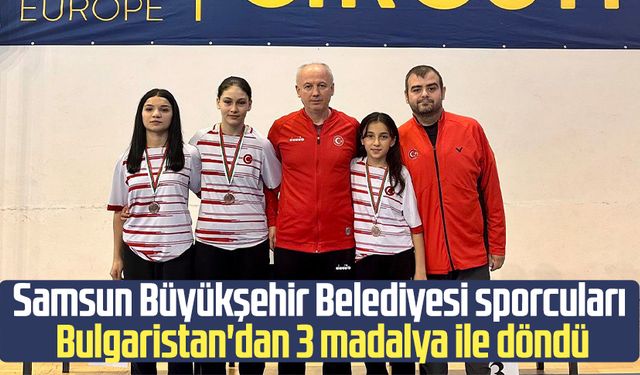 Samsun Büyükşehir Belediyesi sporcuları Bulgaristan'dan 3 madalya ile döndü