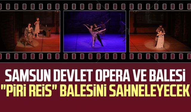 Samsun Devlet Opera ve Balesi "Piri Reis" balesini sahneleyecek