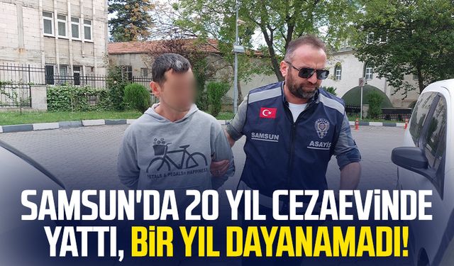 Samsun'da 20 yıl cezaevinde yattı, bir yıl dayanamadı!