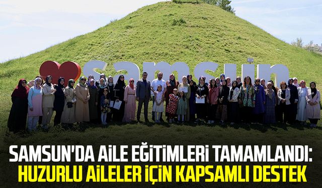Samsun'da aile eğitimleri tamamlandı: Huzurlu aileler için kapsamlı destek