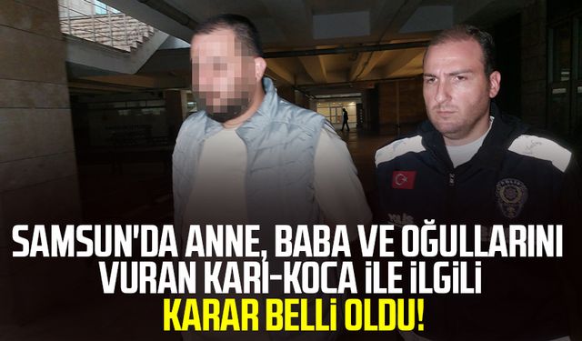Samsun'da anne, baba ve oğullarını vuran karı-koca ile ilgili karar belli oldu!