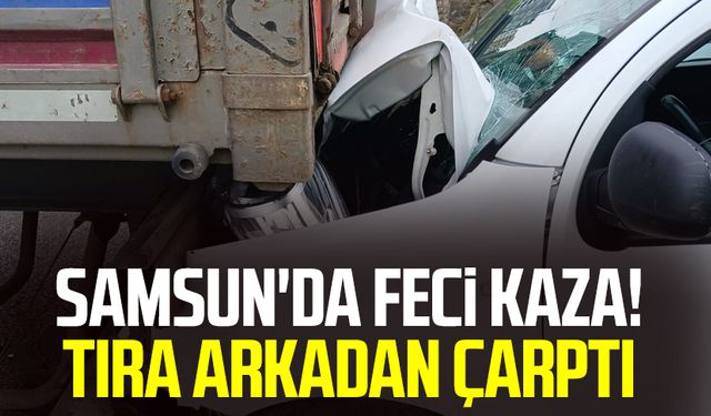 Samsun'da feci kaza! Tıra arkadan çarptı